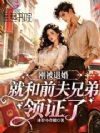 刚被退婚,就和前夫兄弟领证了